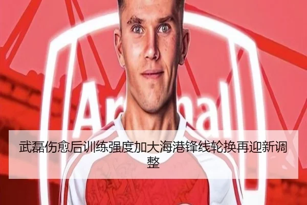 武磊伤愈后训练强度加大海港锋线轮换再迎新调整 | XINGKONG