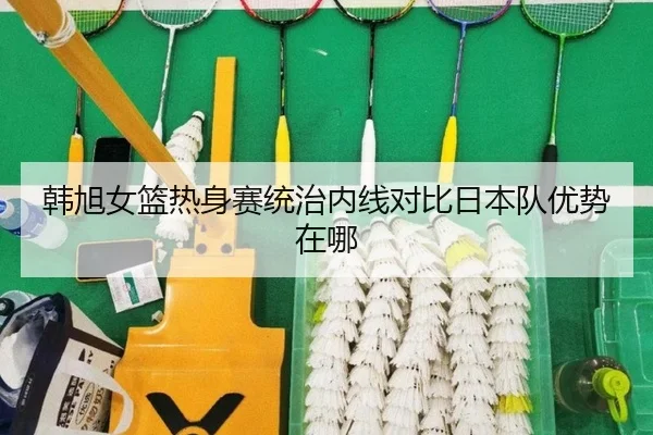 韩旭女篮热身赛统治内线对比日本队优势在哪 - XINGKONG